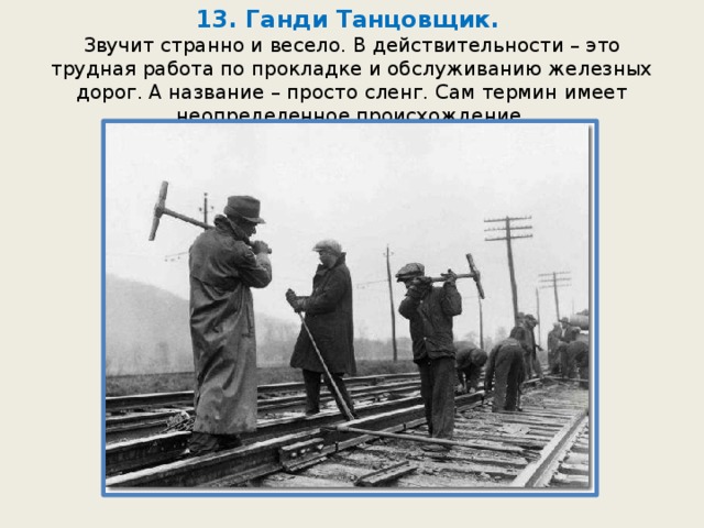 13. Ганди Танцовщик.  Звучит странно и весело. В действительности – это трудная работа по прокладке и обслуживанию железных дорог. А название – просто сленг. Сам термин имеет неопределенное происхождение. 