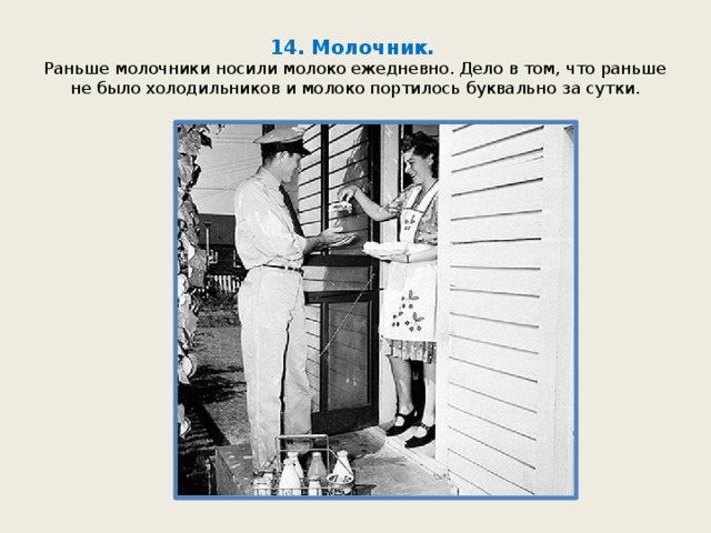 14. Молочник.  Раньше молочники носили молоко ежедневно. Дело в том, что раньше не было холодильников и молоко портилось буквально за сутки. 