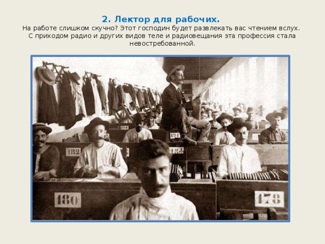 2. Лектор для рабочих.  На работе слишком скучно? Этот господин будет развлекать вас чтением вслух.  С приходом радио и других видов теле и радиовещания эта профессия стала невостребованной. 