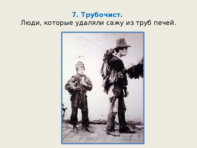 7. Трубочист.  Люди, которые удаляли сажу из труб печей. 