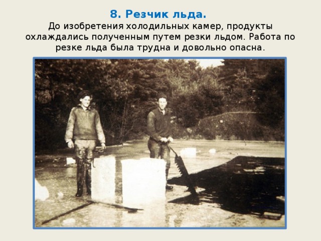8. Резчик льда.  До изобретения холодильных камер, продукты охлаждались полученным путем резки льдом. Работа по резке льда была трудна и довольно опасна. 