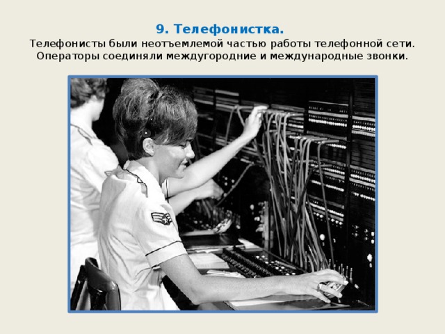 9. Телефонистка.  Телефонисты были неотъемлемой частью работы телефонной сети. Операторы соединяли междугородние и международные звонки. 