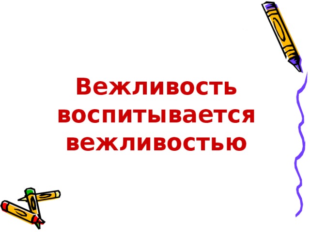Вежливость воспитывается вежливостью 