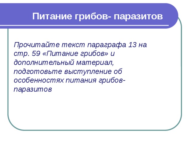 Питание грибов- паразитов Прочитайте текст параграфа 13 на стр. 59 «Питание грибов» и дополнительный материал, подготовьте выступление об особенностях питания грибов- паразитов 