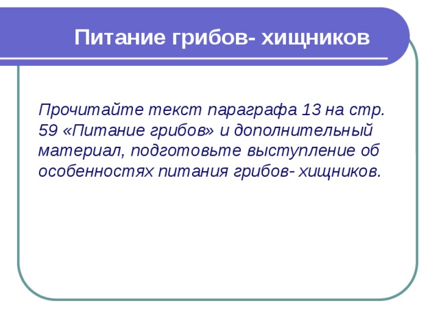 Питание грибов- хищников Прочитайте текст параграфа 13 на стр. 59 «Питание грибов» и дополнительный материал, подготовьте выступление об особенностях питания грибов- хищников. 