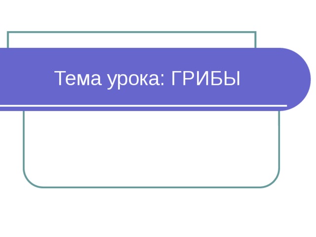 Тема урока: ГРИБЫ 
