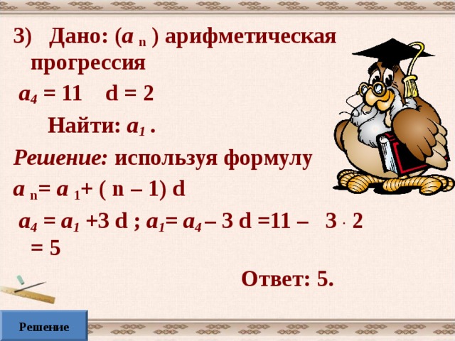 Проверь себя! 1. В арифметической прогрессии  2,4; 2,6;… разность равна 2. d = 2,6 – 2,4 = 0,2  высказывание ложно 2. В геометрической прогрессии  0,3; 0,9;… третий член равен 2,7 высказывание истинно 3. 11-ый член арифметической прогрессии, у которой равен 0,2 высказывание ложно 
