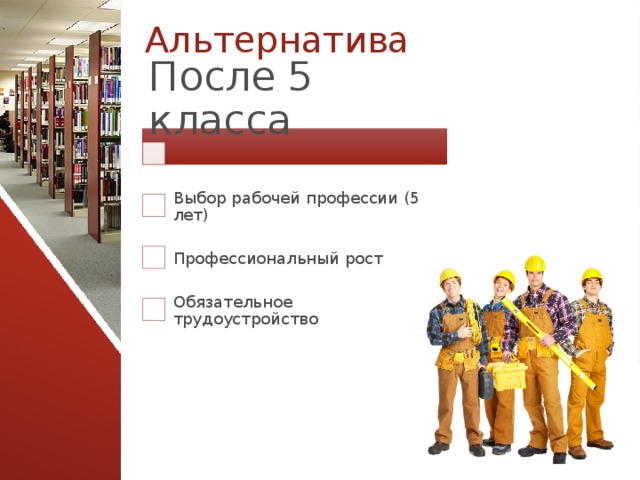 Альтернатива После 5 класса Выбор рабочей профессии (5 лет) Профессиональный рост Обязательное трудоустройство 13 