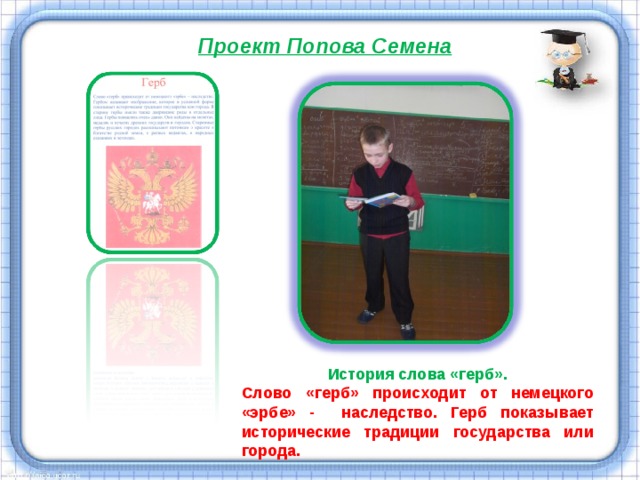 Проект Попова Семена  История слова «герб». Слово «герб» происходит от немецкого «эрбе» - наследство. Герб показывает исторические традиции государства или города. 