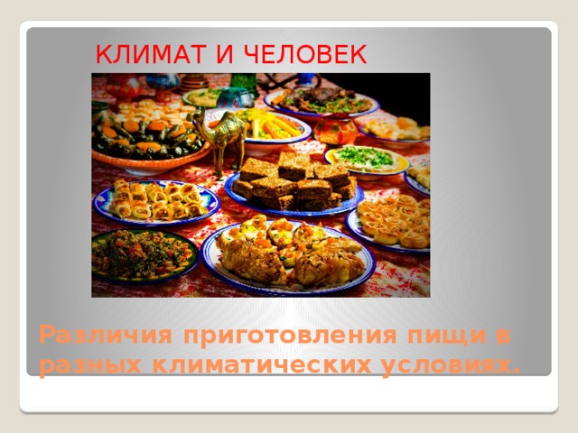 КЛИМАТ И ЧЕЛОВЕК Различия приготовления пищи в разных климатических условиях. 
