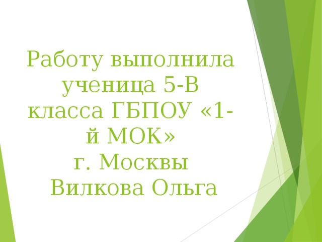 Работу выполнила ученица 5-В класса ГБПОУ «1-й МОК»  г. Москвы  Вилкова Ольга 