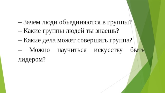 – Зачем люди объединяются в группы? – Какие группы людей ты знаешь? – Какие дела может совершать группа? – Можно научиться искусству быть лидером? 