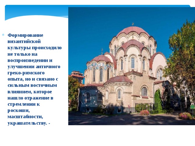 Формирование византийской культуры происходило не только на воспроизведении и улучшении античного греко-римского опыта, но и связано с сильным восточным влиянием, которое нашло отражение в стремлении к роскоши, масштабности, украшательству. - 