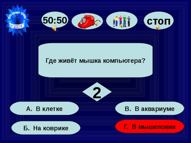 50:50 стоп Где живёт мышка компьютера? 2 В. В аквариуме А. В клетке Г. В мышеловке Б. На коврике 