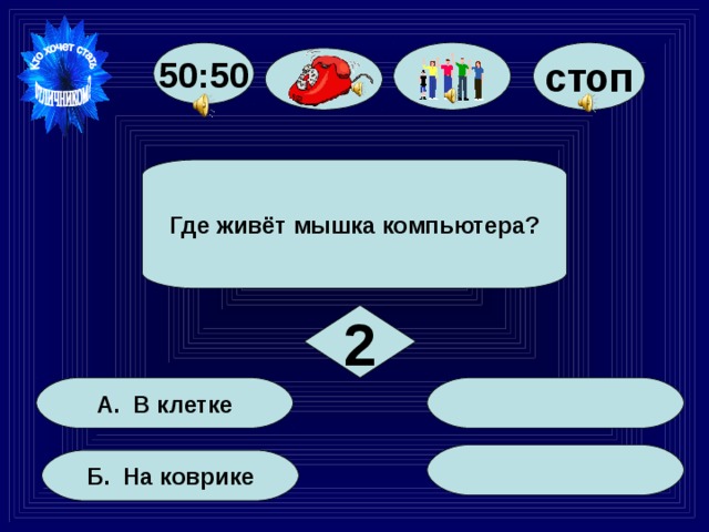 стоп 50:50 Где живёт мышка компьютера? 2  А. В клетке  Б. На коврике 