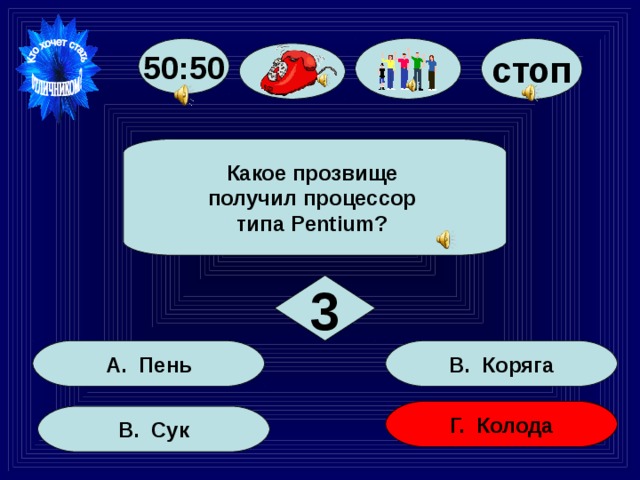 стоп 50:50  Какое прозвище получил процессор типа Pentium?  3 В. Коряга А. Пень Г. Колода В. Сук 