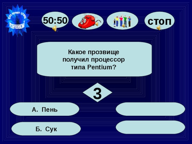 50:50 стоп  Какое прозвище получил процессор типа Pentium?  3  А. Пень  Б. Сук 