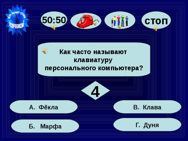 50:50 стоп Как часто называют клавиатуру персонального компьютера? 4 В. Клава А. Фёкла Г. Дуня Б. Марфа 