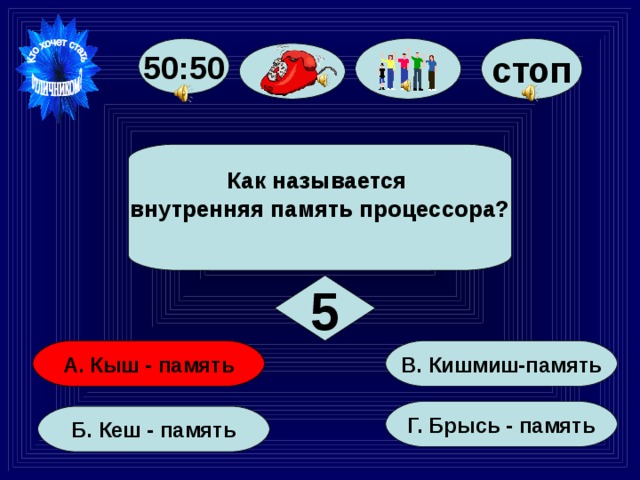 стоп 50:50 Как называется внутренняя память процессора?  5  В. Кишмиш-память   А. Кыш - память  Г. Брысь - память  Б. Кеш - память  