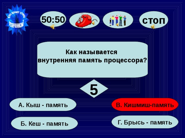 стоп 50:50 Как называется внутренняя память процессора?  5   В. Кишмиш-память   А. Кыш - память Г. Брысь - память  Б. Кеш - память  