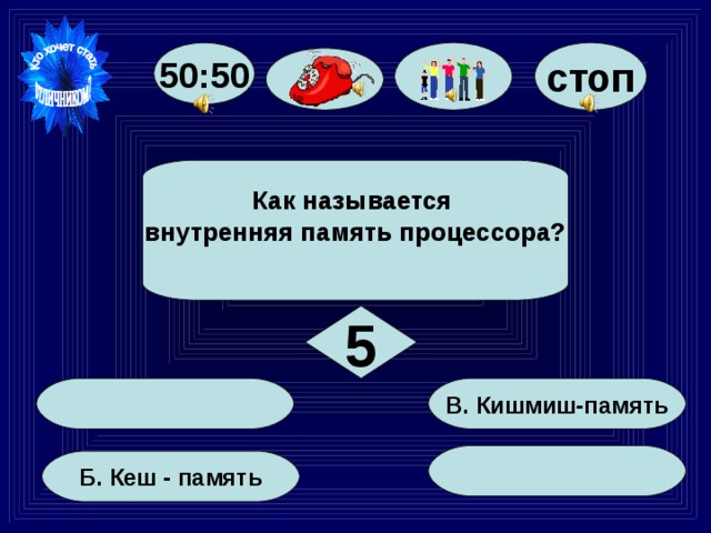стоп 50:50 Как называется внутренняя память процессора?  5   В. Кишмиш-память    Б. Кеш - память  