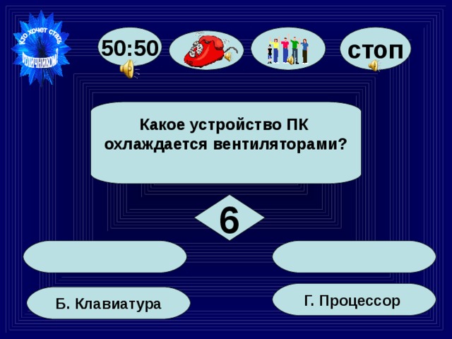 стоп 50:50 Какое устройство ПК охлаждается вентиляторами?  6   Г. Процессор  Б. Клавиатура 