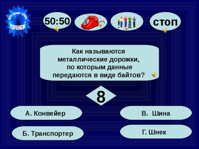 50:50 стоп Как называются металлические дорожки, по которым данные передаются в виде байтов? 8 В. Шина А. Конвейер Г. Шнек Б. Транспортер 