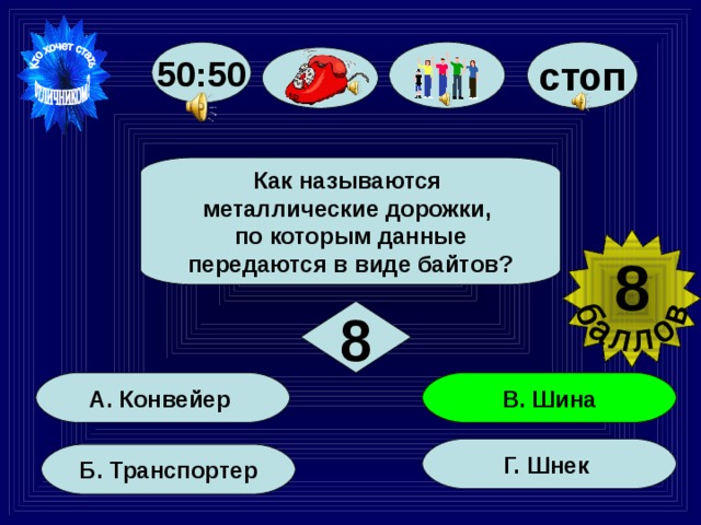 50:50 стоп Как называются металлические дорожки, по которым данные передаются в виде байтов? 8  8 В. Шина А. Конвейер Г. Шнек Б. Транспортер 