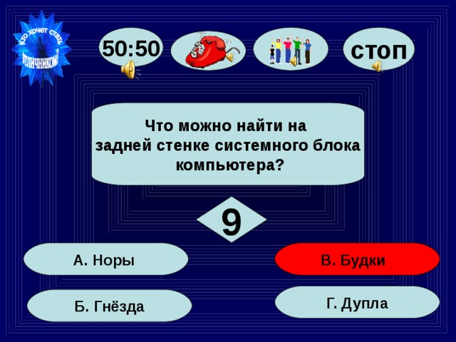 стоп 50:50  Что можно найти на задней стенке системного блока  компьютера?  9 В. Будки А. Норы Г. Дупла  Б. Гнёзда  