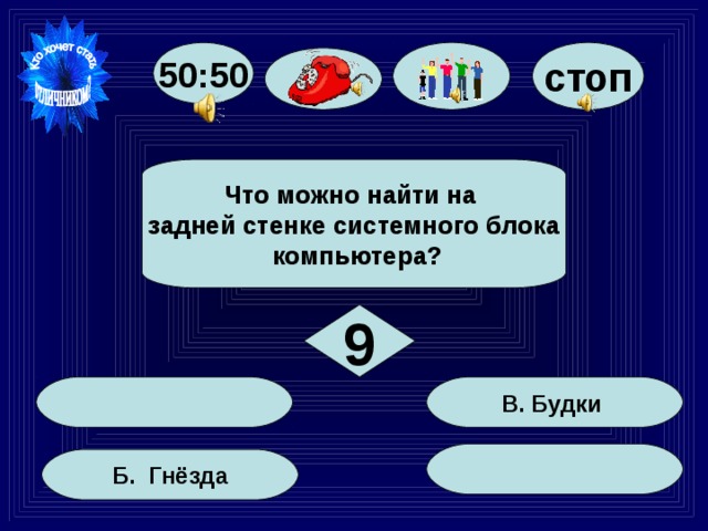 стоп 50:50  Что можно найти на задней стенке системного блока  компьютера?  9  В. Будки  Б. Гнёзда 