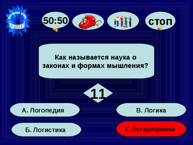 стоп 50:50   Как называется наука о законах и формах мышления?   11 В. Логика А. Логопедия Г. Логарифмика Б. Логистика 