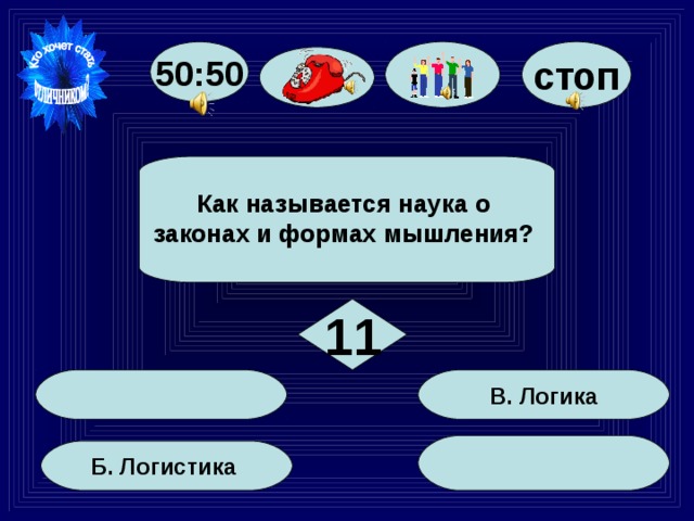 стоп 50:50   Как называется наука о законах и формах мышления?    11  В. Логика  Б. Логистика 