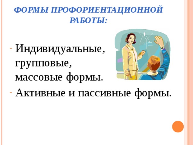 ФОРМЫ ПРОФОРИЕНТАЦИОННОЙ РАБОТЫ: Индивидуальные, групповые, массовые формы. Активные и пассивные формы.   