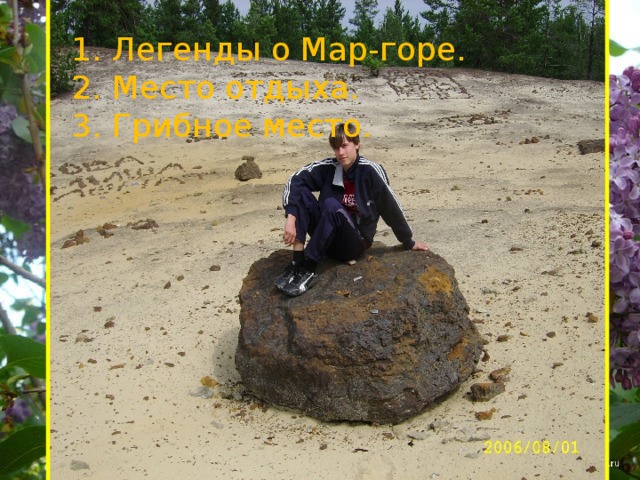 1. Легенды о Мар-горе. 2. Место отдыха. 3. Грибное место. . 