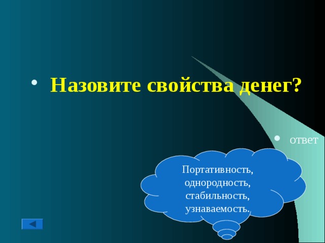  Назовите свойства денег?   ответ Портативность, однородность, стабильность, узнаваемость. 