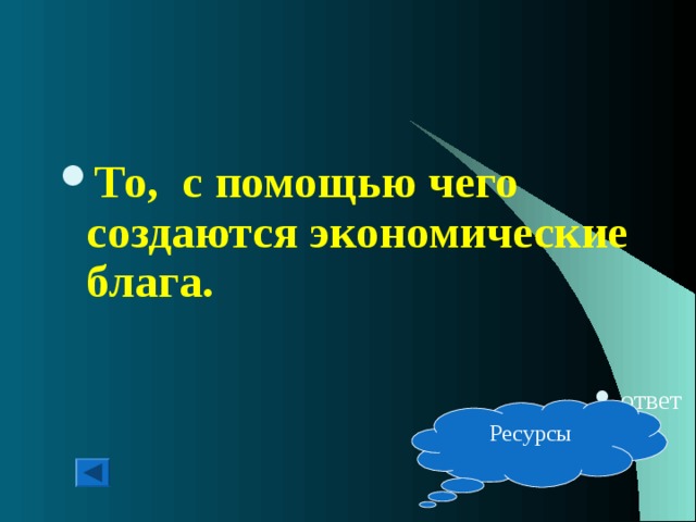 То, с помощью чего создаются экономические блага.   ответ Ресурсы 