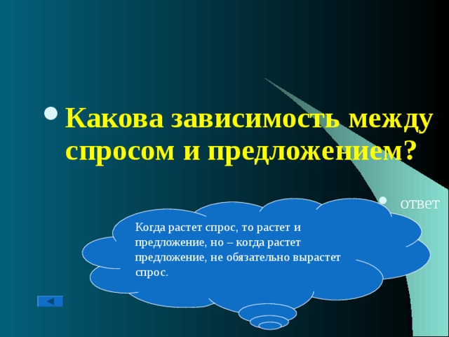 Какова зависимость между спросом и предложением?  ответ Когда растет спрос, то растет и предложение, но – когда растет предложение, не обязательно вырастет спрос. 