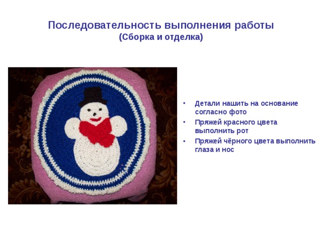 Последовательность выполнения работы  (Сборка и отделка) Детали нашить на основание согласно фото Пряжей красного цвета выполнить рот Пряжей чёрного цвета выполнить глаза и нос 