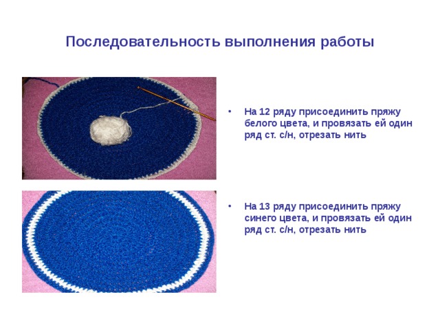 Последовательность выполнения работы На 12 ряду присоединить пряжу белого цвета, и провязать ей один ряд ст. с/н, отрезать нить     На 13 ряду присоединить пряжу синего цвета, и провязать ей один ряд ст. с/н, отрезать нить 