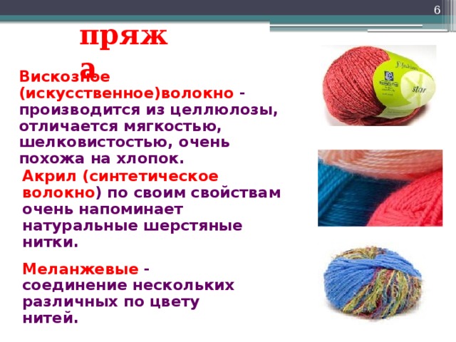  пряжа Вискозное (искусственное)волокно - производится из целлюлозы, отличается мягкостью, шелковистостью, очень похожа на хлопок. Акрил (синтетическое волокно ) по своим свойствам очень напоминает натуральные шерстяные нитки. Меланжевые - соединение нескольких различных по цвету нитей. 