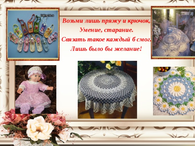  Возьми лишь пряжу и крючок, Умение, старание. Связать такое каждый б смог. Лишь было бы желание!  