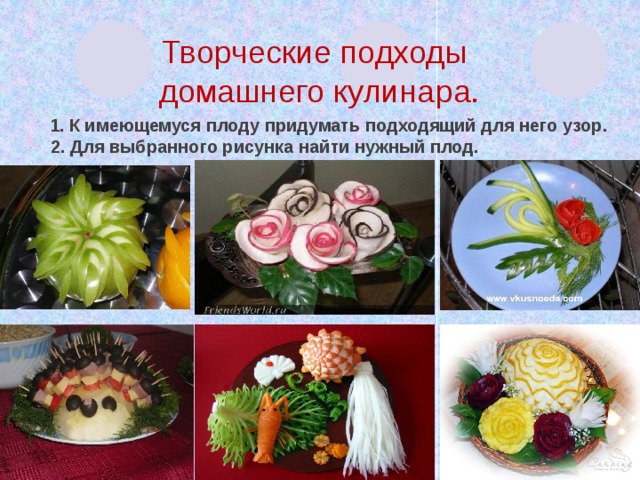  Творческие подходы  домашнего кулинара.   1. К имеющемуся плоду придумать подходящий для него узор.  2. Для выбранного рисунка найти нужный плод. 