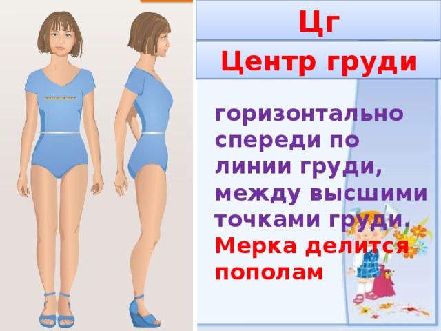 Цг Центр груди горизонтально спереди по линии груди, между высшими точками груди. Мерка делится пополам 