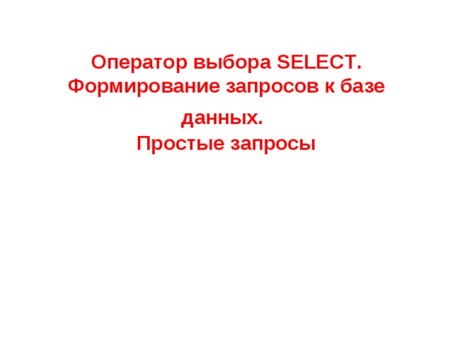 Оператор выбора SELECT . Формирование запросов к базе данных.   Простые запросы 