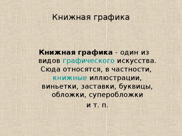 Книжная графика Книжная графика - один из видов графического искусства. Сюда относятся, в частности, книжные иллюстрации, виньетки, заставки, буквицы, обложки, суперобложки  и т. п. 