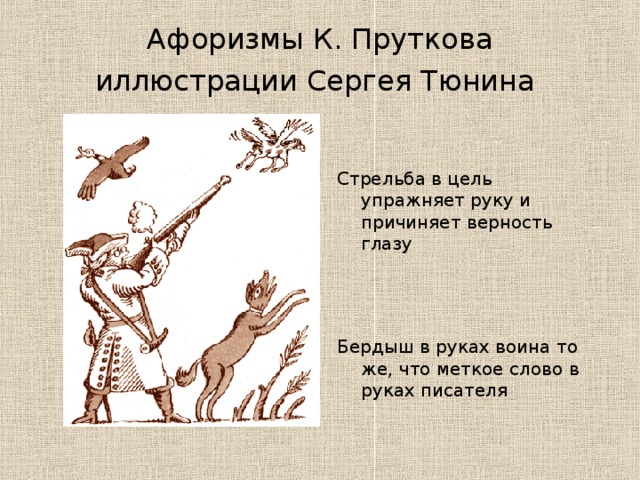 Афоризмы К. Пруткова  иллюстрации Сергея Тюнина  Стрельба в цель упражняет руку и причиняет верность глазу Бердыш в руках воина то же, что меткое слово в руках писателя 