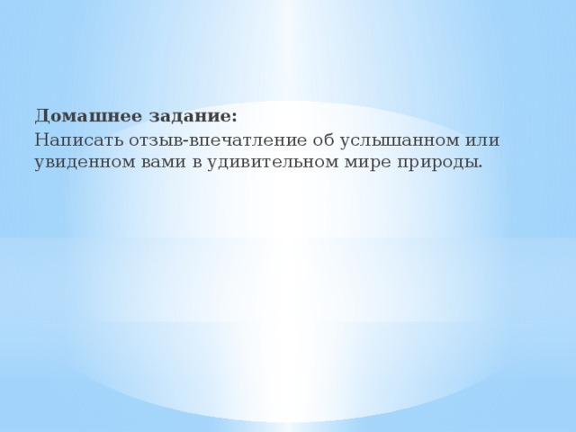 Домашнее задание: Написать отзыв-впечатление об услышанном или увиденном вами в удивительном мире природы. 