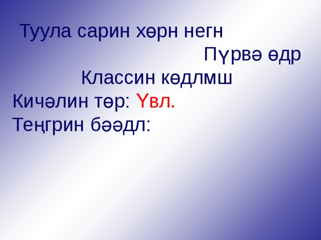 Туула сарин хөрн негн  Пүрвә өдр Классин көдлмш Кичәлин төр: Үвл.  Теңгрин бәәдл: 