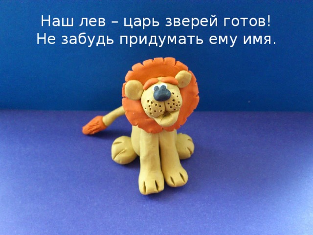 Наш лев – царь зверей готов!  Не забудь придумать ему имя. 