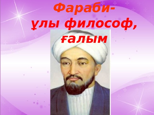 Әбу-Насыр-Әл Фараби- ұлы философ, ғалым  